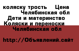 “ коляску трость“ › Цена ­ 2 000 - Челябинская обл. Дети и материнство » Коляски и переноски   . Челябинская обл.